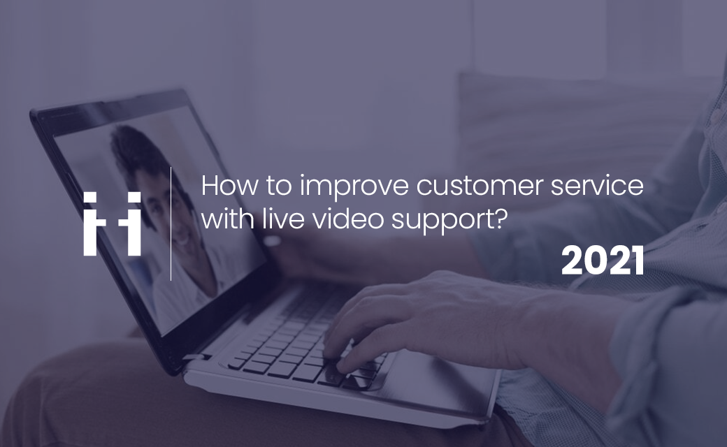 How to improve customer service with live video support?